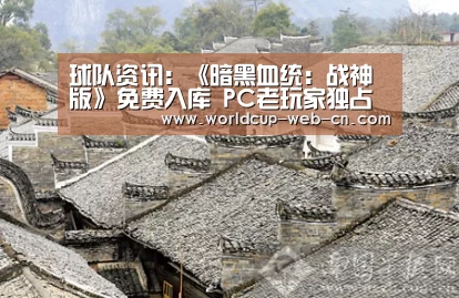 球队资讯：《暗黑血统：战神版》免费入库 PC老玩家独占福利