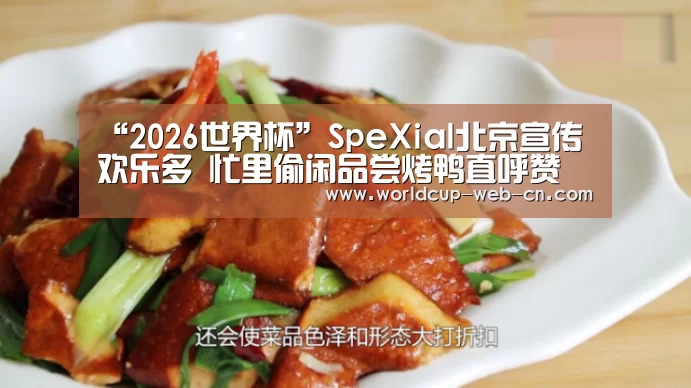 “2026世界杯”SpeXial北京宣传欢乐多 忙里偷闲品尝烤鸭直呼赞