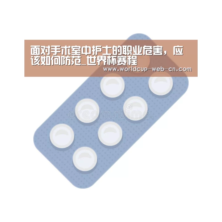 面对手术室中护士的职业危害,应该如何防范_世界杯赛程