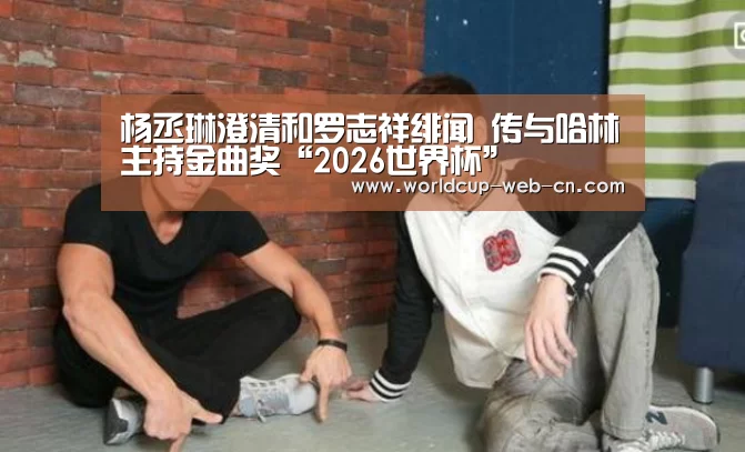杨丞琳澄清和罗志祥绯闻 传与哈林主持金曲奖“2026世界杯”