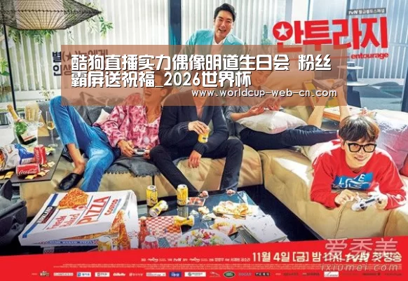 酷狗直播实力偶像明道生日会 粉丝霸屏送祝福_2026世界杯(图2) 世界杯赛程