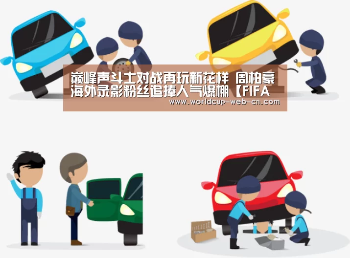 巅峰声斗士对战再玩新花样 周柏豪海外录影粉丝追捧人气爆棚【FIFA世界杯】(图2) 世界杯赛程