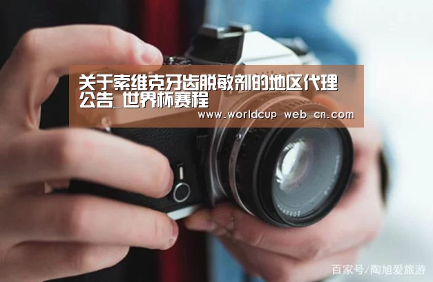 关于索维克牙齿脱敏剂的地区代理公告_世界杯赛程