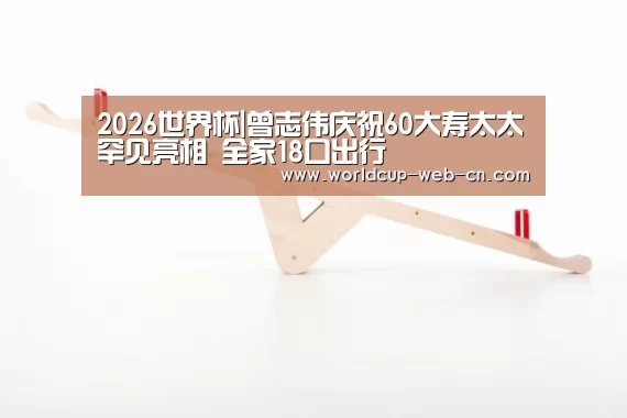 2026世界杯|曾志伟庆祝60大寿太太罕见亮相 全家18口出行(图2) FIFA世界杯