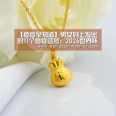【癌症早知道】男女身上发出的11个癌症信号：2026世界杯