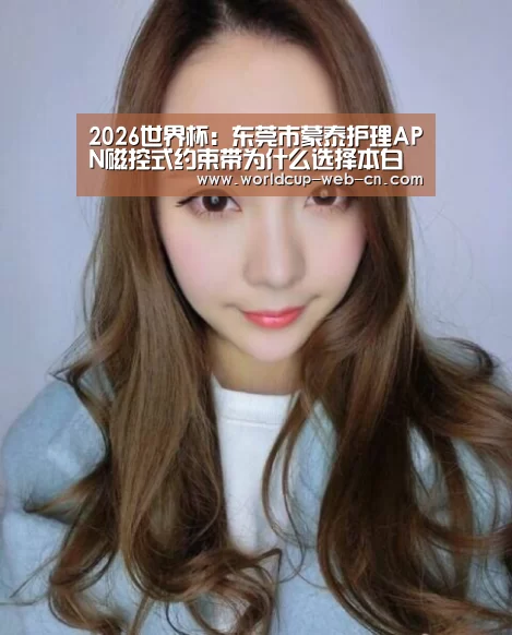 2026世界杯：东莞市蒙泰护理APN磁控式约束带为什么选择本白色