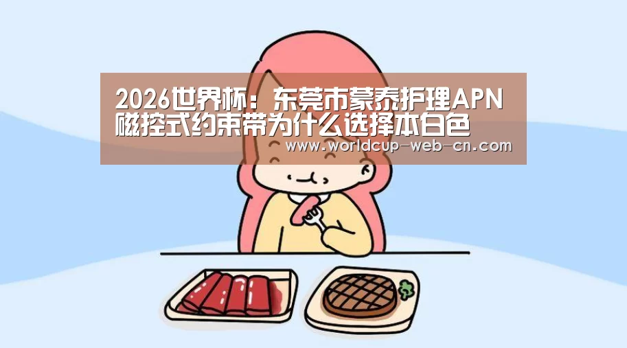 2026世界杯:东莞市蒙泰护理APN磁控式约束带为什么选择本白色(图3) 2026世界杯